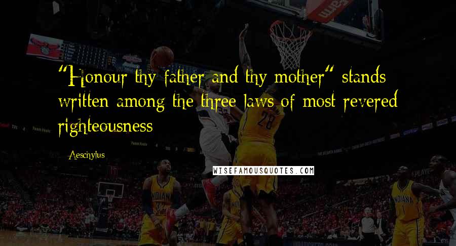 Aeschylus Quotes: "Honour thy father and thy mother" stands written among the three laws of most revered righteousness
