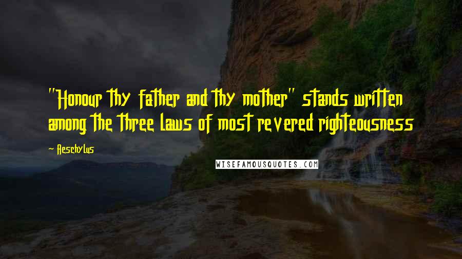Aeschylus Quotes: "Honour thy father and thy mother" stands written among the three laws of most revered righteousness