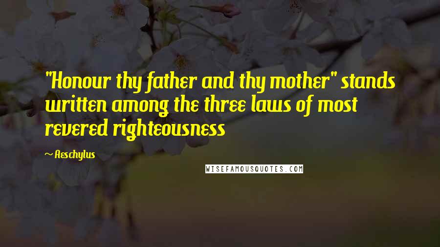 Aeschylus Quotes: "Honour thy father and thy mother" stands written among the three laws of most revered righteousness