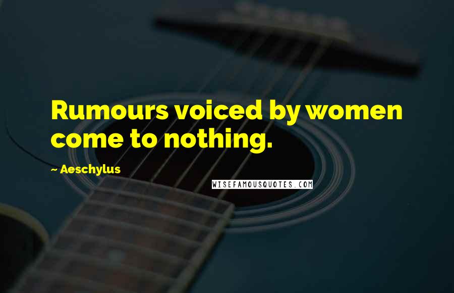 Aeschylus Quotes: Rumours voiced by women come to nothing.