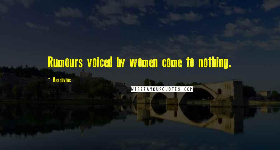 Aeschylus Quotes: Rumours voiced by women come to nothing.