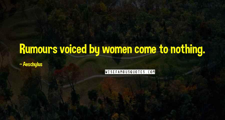 Aeschylus Quotes: Rumours voiced by women come to nothing.