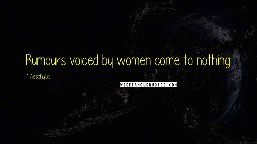 Aeschylus Quotes: Rumours voiced by women come to nothing.