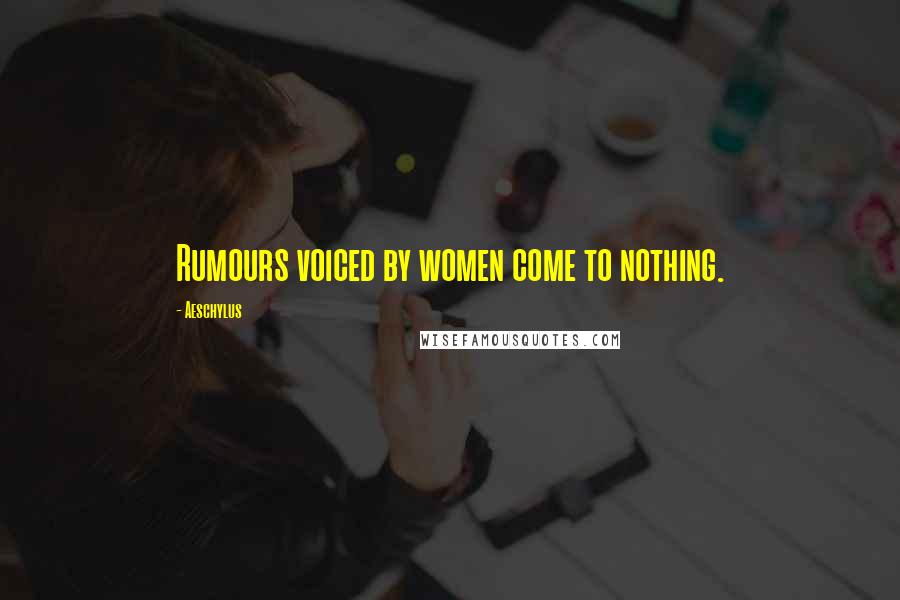 Aeschylus Quotes: Rumours voiced by women come to nothing.