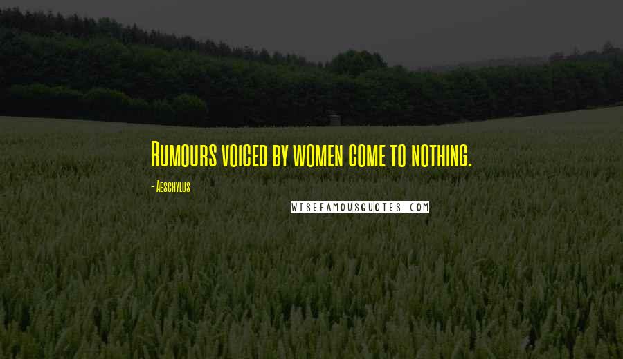Aeschylus Quotes: Rumours voiced by women come to nothing.