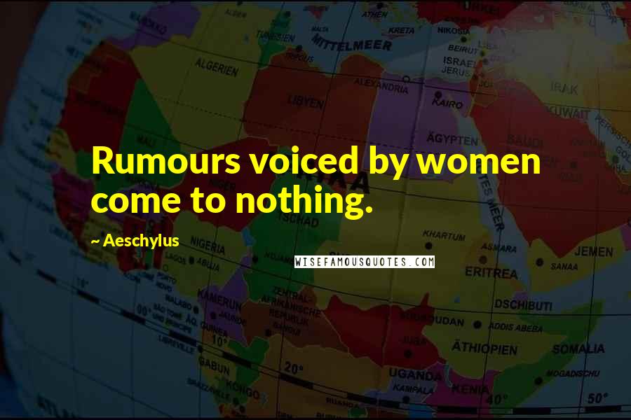 Aeschylus Quotes: Rumours voiced by women come to nothing.