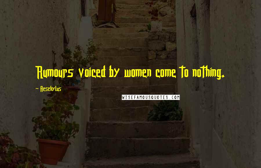 Aeschylus Quotes: Rumours voiced by women come to nothing.