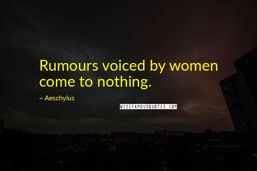 Aeschylus Quotes: Rumours voiced by women come to nothing.