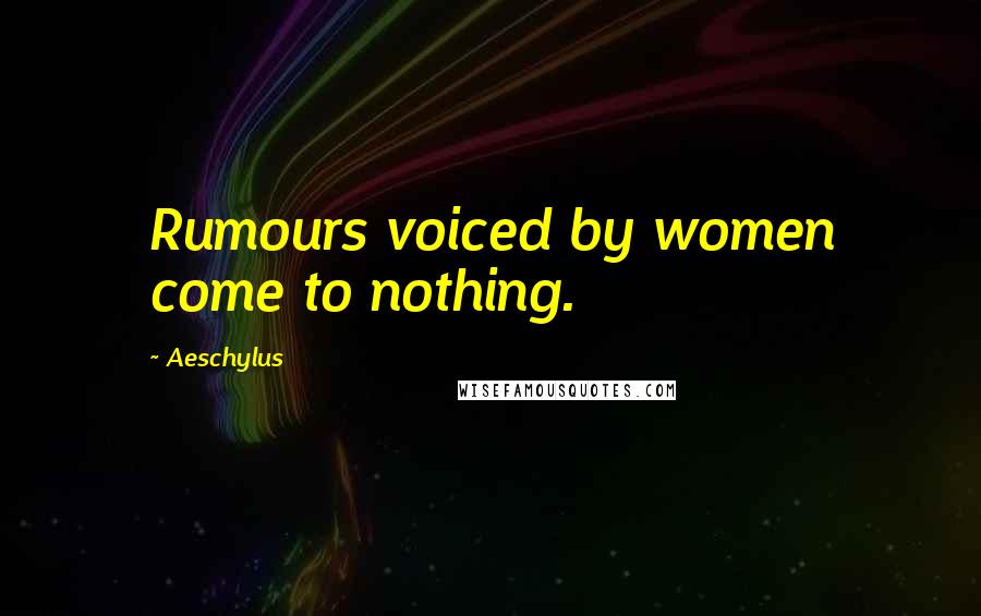 Aeschylus Quotes: Rumours voiced by women come to nothing.