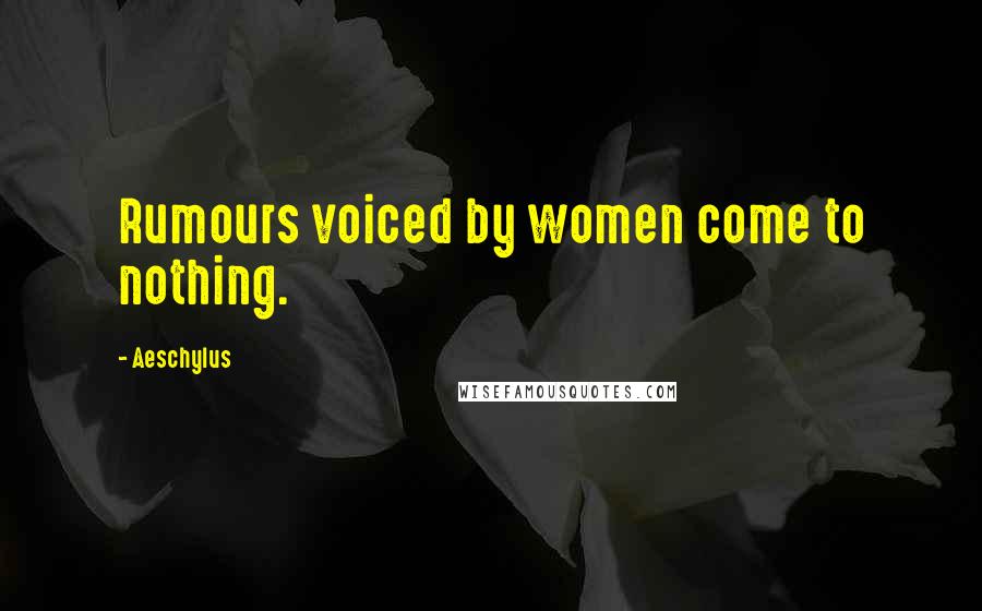 Aeschylus Quotes: Rumours voiced by women come to nothing.