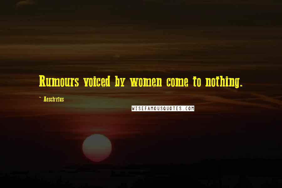 Aeschylus Quotes: Rumours voiced by women come to nothing.