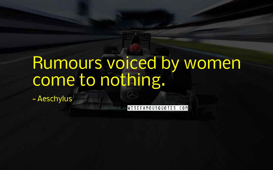 Aeschylus Quotes: Rumours voiced by women come to nothing.