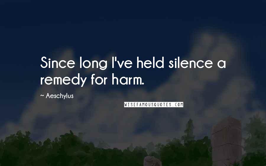 Aeschylus Quotes: Since long I've held silence a remedy for harm.