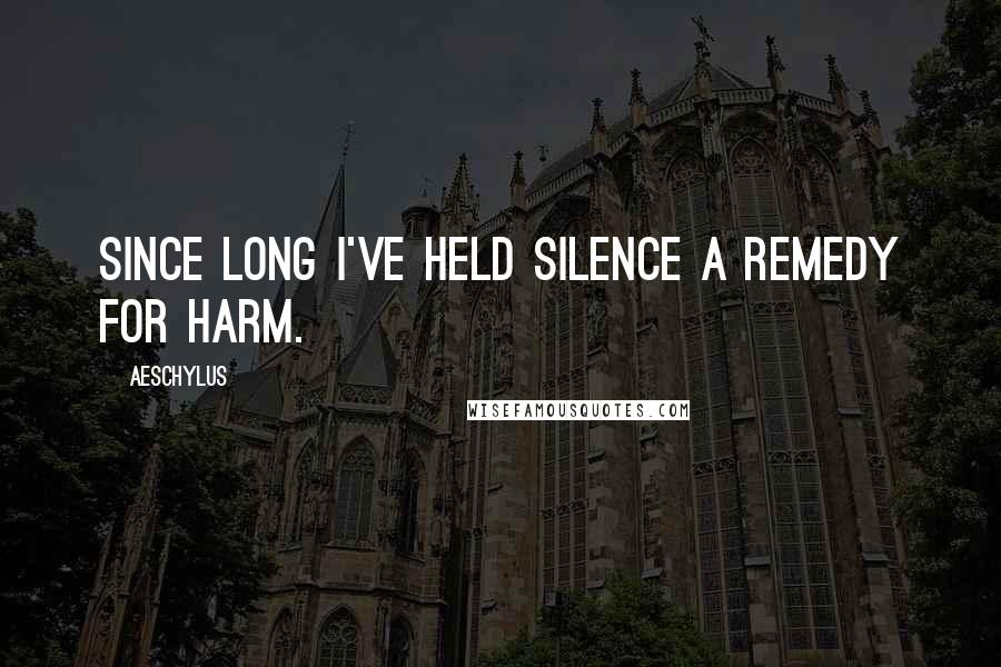 Aeschylus Quotes: Since long I've held silence a remedy for harm.