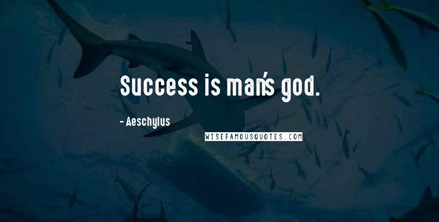 Aeschylus Quotes: Success is man's god.