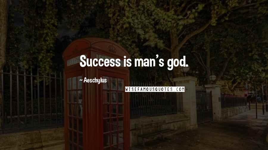 Aeschylus Quotes: Success is man's god.