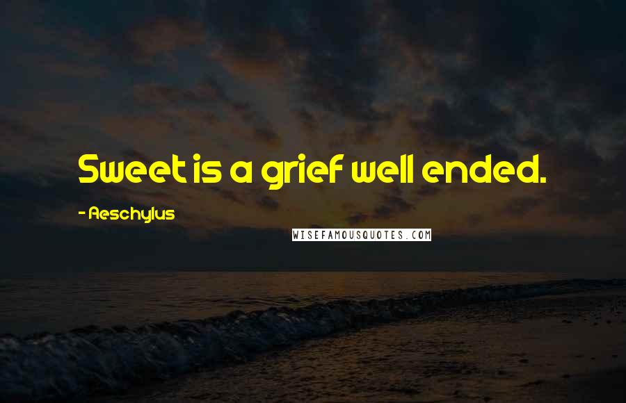 Aeschylus Quotes: Sweet is a grief well ended.