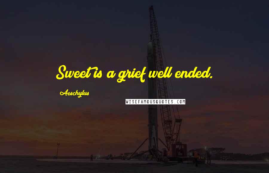 Aeschylus Quotes: Sweet is a grief well ended.