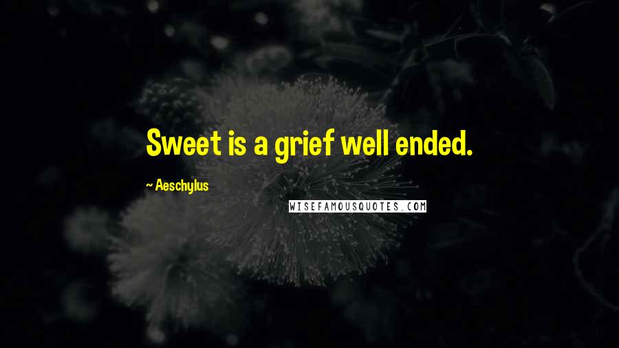 Aeschylus Quotes: Sweet is a grief well ended.