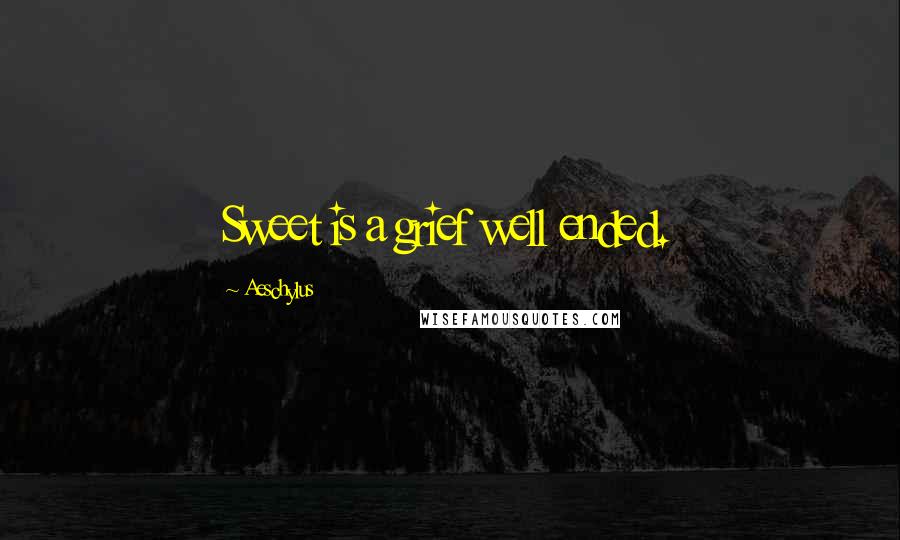 Aeschylus Quotes: Sweet is a grief well ended.