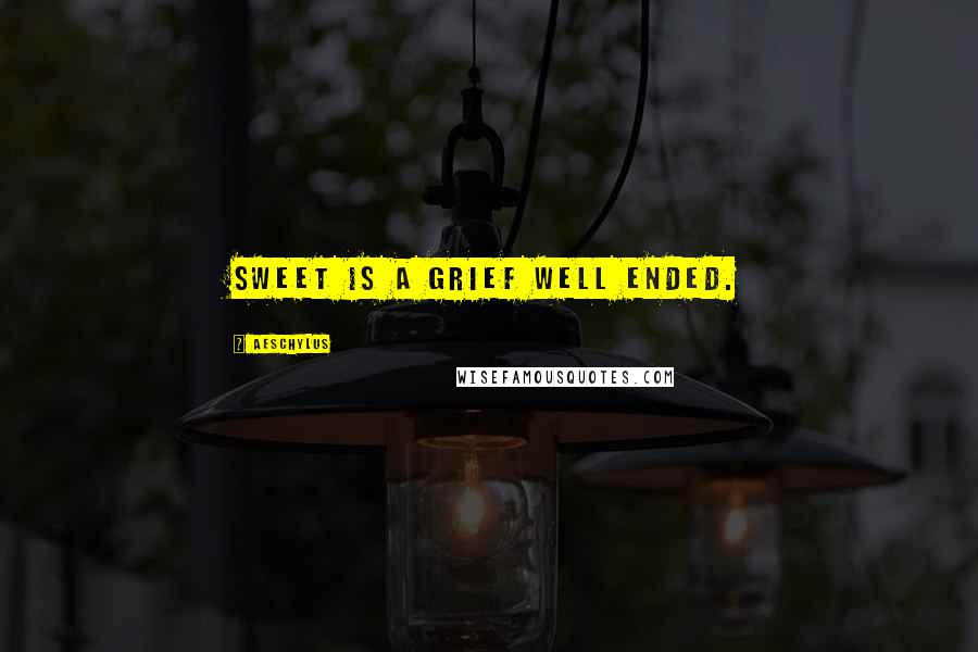 Aeschylus Quotes: Sweet is a grief well ended.