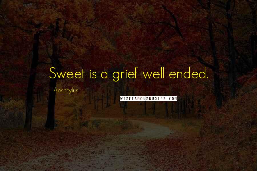 Aeschylus Quotes: Sweet is a grief well ended.