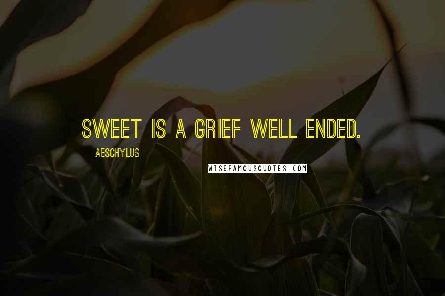 Aeschylus Quotes: Sweet is a grief well ended.