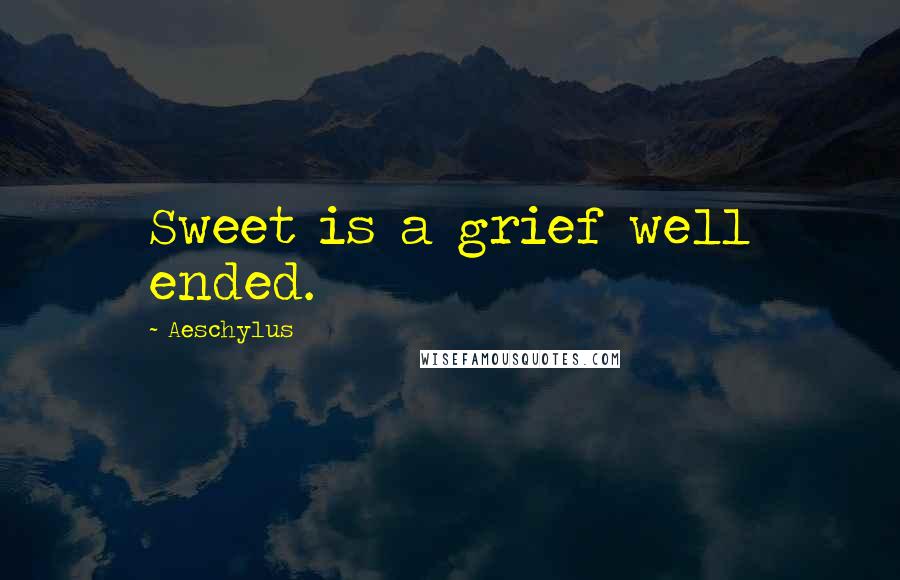 Aeschylus Quotes: Sweet is a grief well ended.