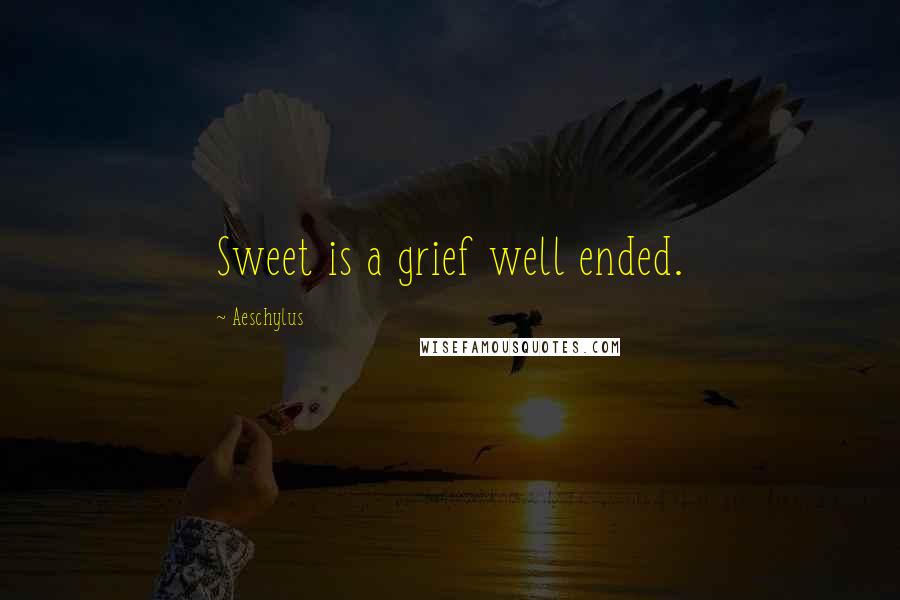 Aeschylus Quotes: Sweet is a grief well ended.
