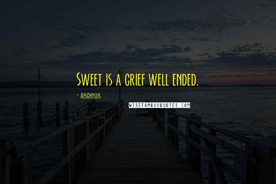 Aeschylus Quotes: Sweet is a grief well ended.