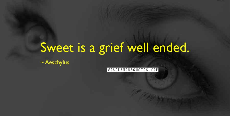 Aeschylus Quotes: Sweet is a grief well ended.