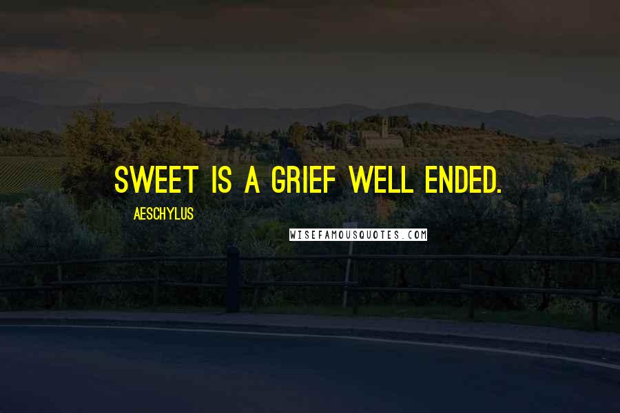 Aeschylus Quotes: Sweet is a grief well ended.