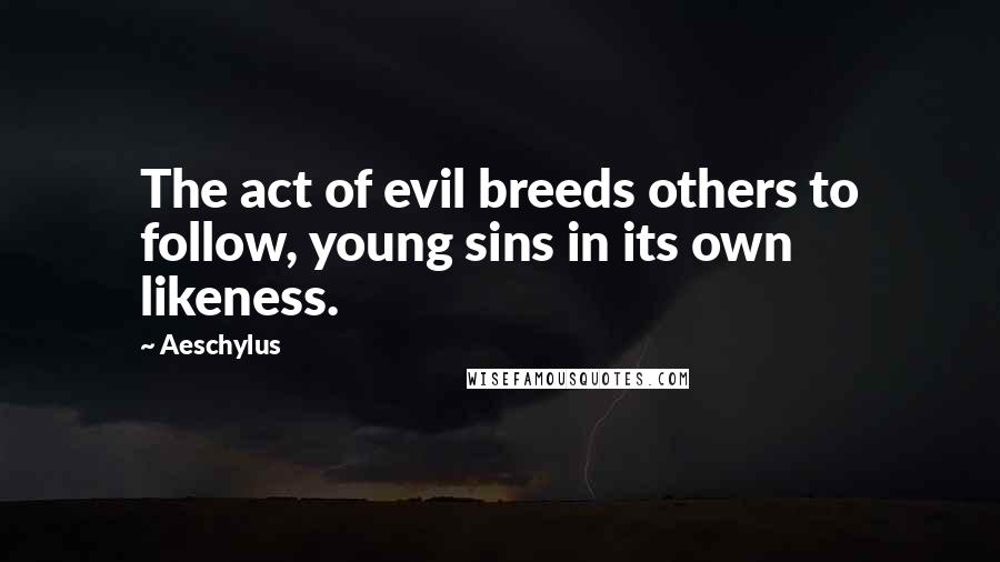 Aeschylus Quotes: The act of evil breeds others to follow, young sins in its own likeness.