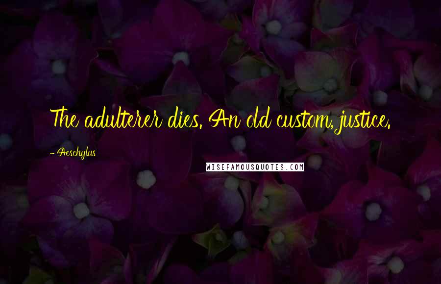 Aeschylus Quotes: The adulterer dies. An old custom, justice.