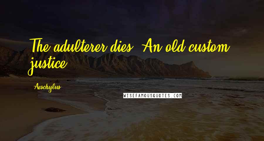 Aeschylus Quotes: The adulterer dies. An old custom, justice.