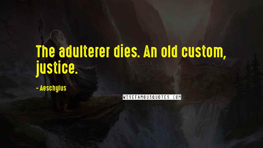 Aeschylus Quotes: The adulterer dies. An old custom, justice.