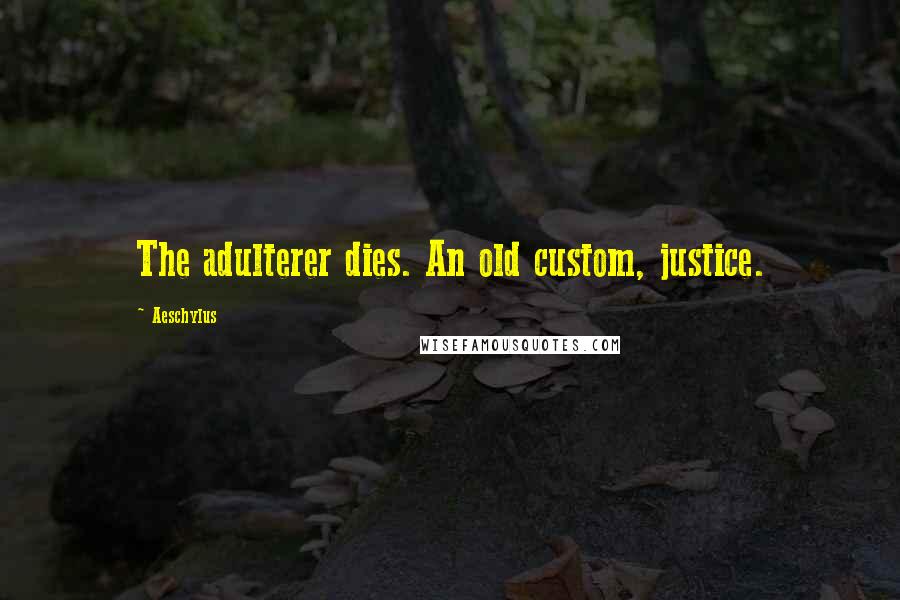 Aeschylus Quotes: The adulterer dies. An old custom, justice.