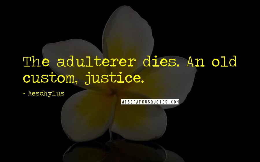 Aeschylus Quotes: The adulterer dies. An old custom, justice.
