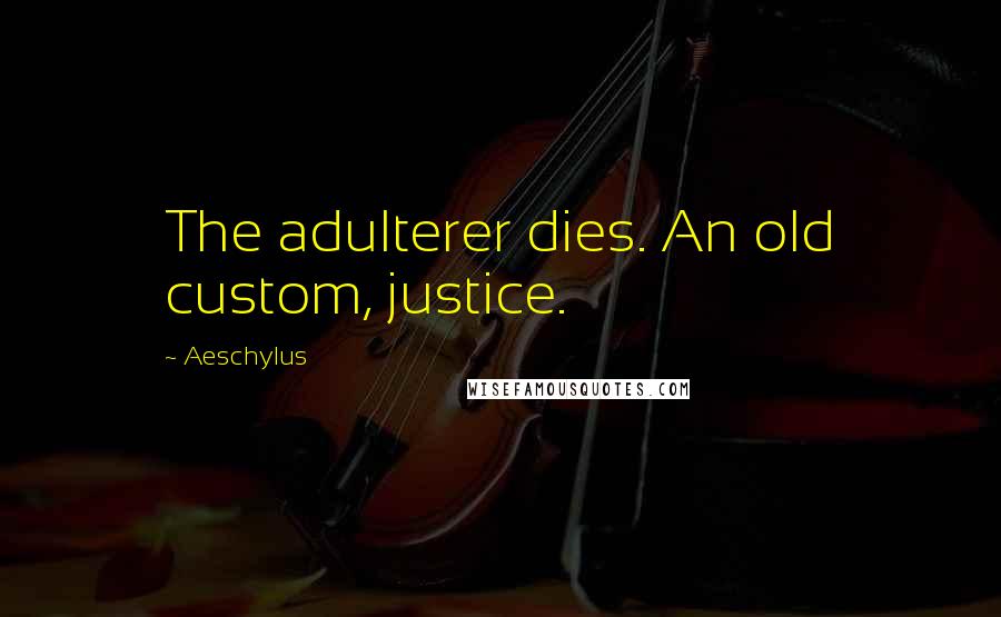 Aeschylus Quotes: The adulterer dies. An old custom, justice.
