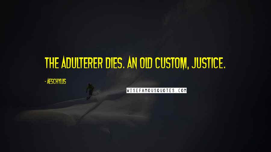 Aeschylus Quotes: The adulterer dies. An old custom, justice.