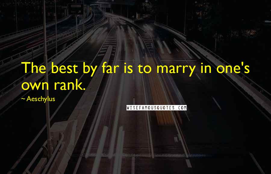 Aeschylus Quotes: The best by far is to marry in one's own rank.