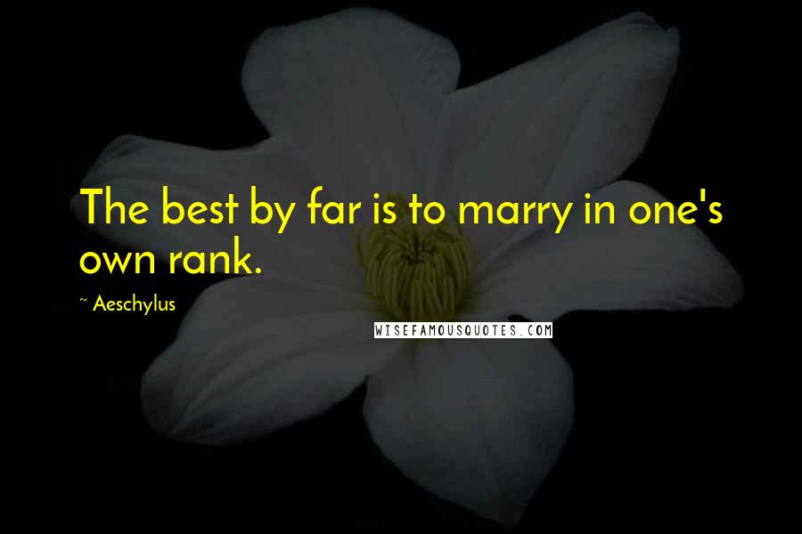 Aeschylus Quotes: The best by far is to marry in one's own rank.