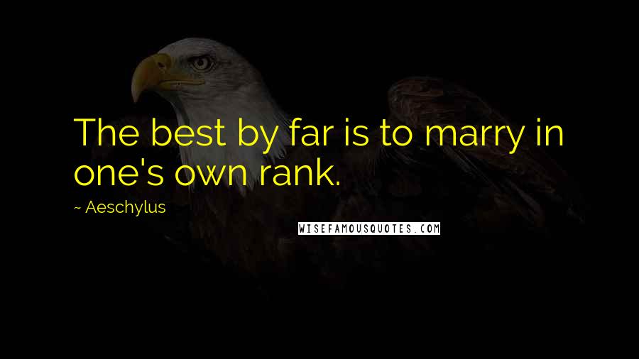 Aeschylus Quotes: The best by far is to marry in one's own rank.