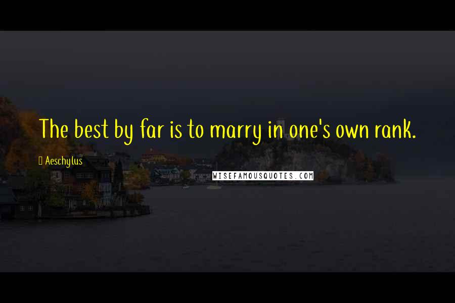 Aeschylus Quotes: The best by far is to marry in one's own rank.