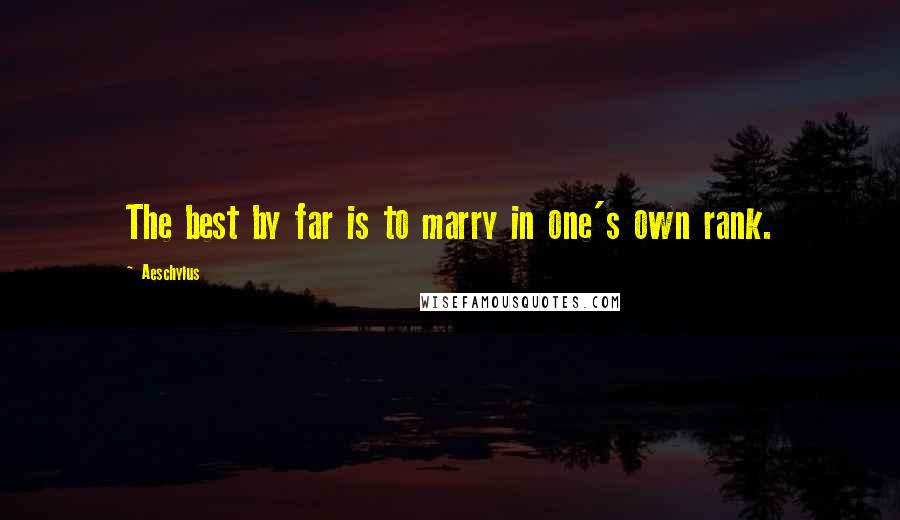 Aeschylus Quotes: The best by far is to marry in one's own rank.