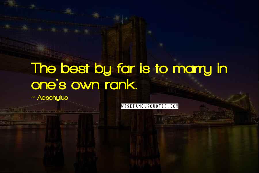 Aeschylus Quotes: The best by far is to marry in one's own rank.