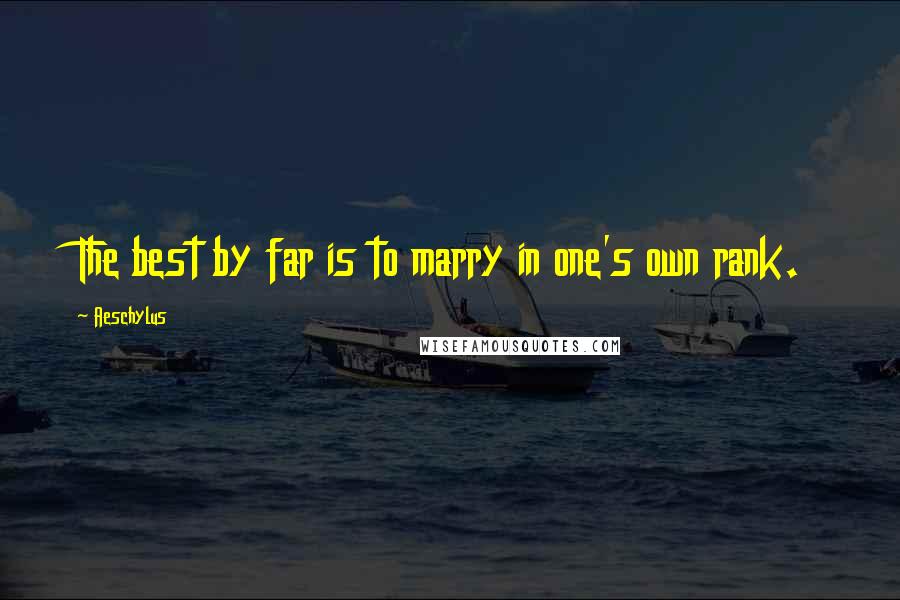 Aeschylus Quotes: The best by far is to marry in one's own rank.