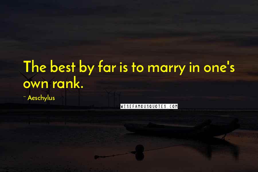 Aeschylus Quotes: The best by far is to marry in one's own rank.