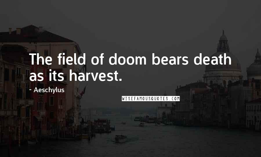 Aeschylus Quotes: The field of doom bears death as its harvest.