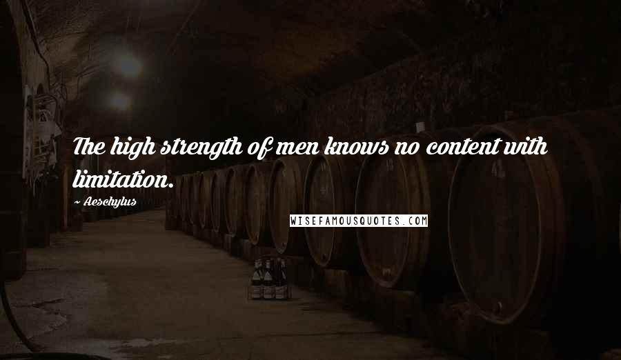 Aeschylus Quotes: The high strength of men knows no content with limitation.